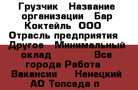 Грузчик › Название организации ­ Бар Коктейль, ООО › Отрасль предприятия ­ Другое › Минимальный оклад ­ 14 000 - Все города Работа » Вакансии   . Ненецкий АО,Топседа п.